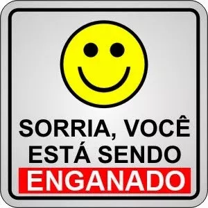 Sorria, você está sendo enganado!