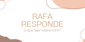 Rafa Responde: O que falar sobre mim?